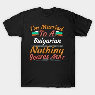 I'm Married To A Bulgarian Nothing Scares Me - Gift for Bulgarian From Bulgaria Europe,Eastern Europe,EU, T-Shirt